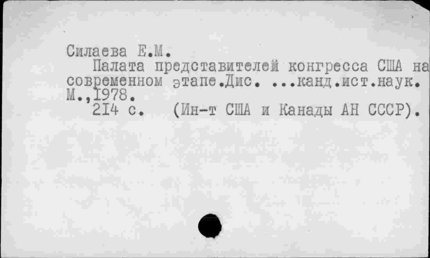 ﻿Силаева Е.М.
Палата представителей конгресса США современном этапе.Дис. ...канд.ист.наук 1 ”214 с. (Ин-т США и Канады АН СССР)